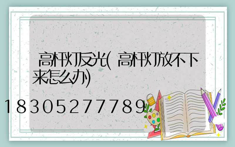 高杆灯反光(高杆灯放不下来怎么办)