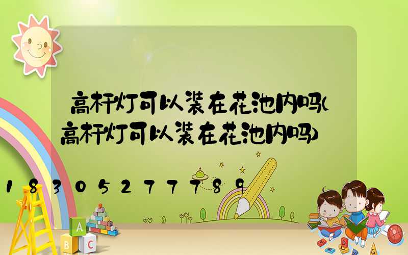 高杆灯可以装在花池内吗(高杆灯可以装在花池内吗)