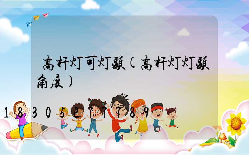 高杆灯可灯头(高杆灯灯头角度)