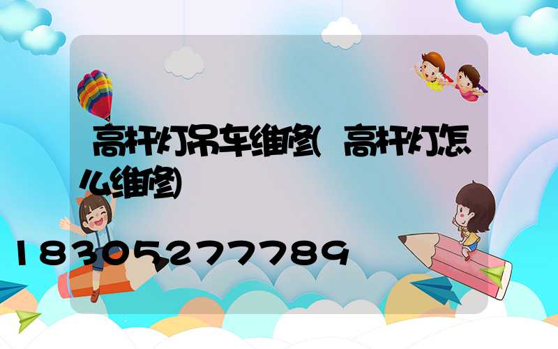 高杆灯吊车维修(高杆灯怎么维修)