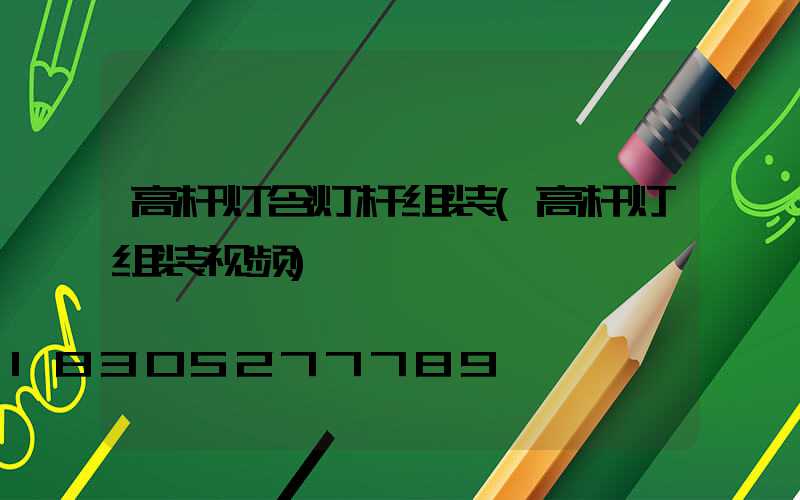 高杆灯含灯杆组装(高杆灯组装视频)