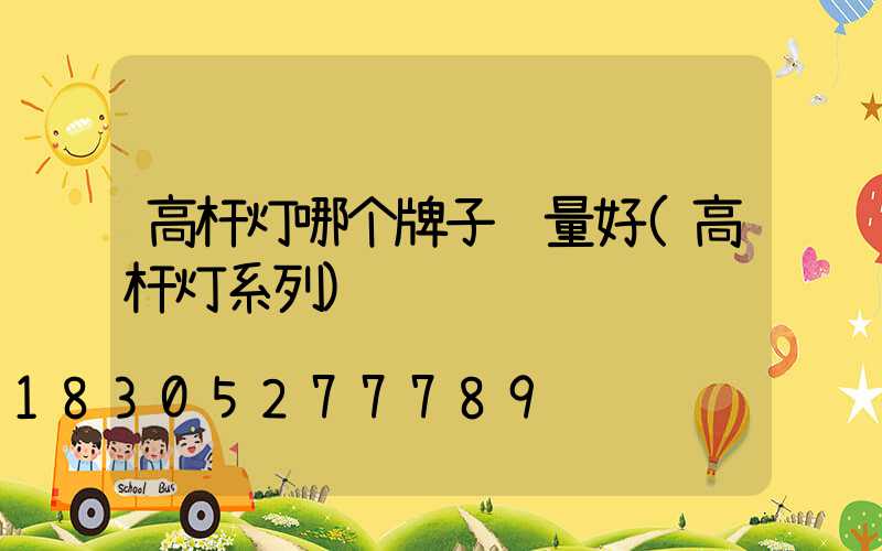 高杆灯哪个牌子质量好(高杆灯系列)