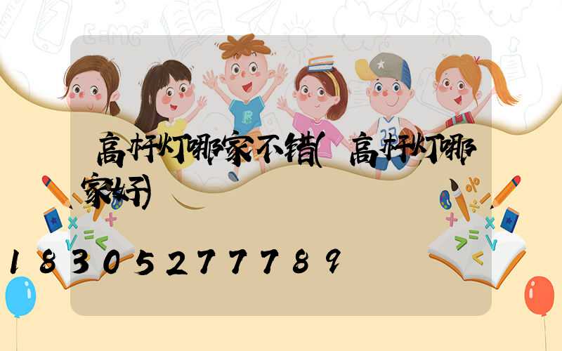 高杆灯哪家不错(高杆灯哪家好)