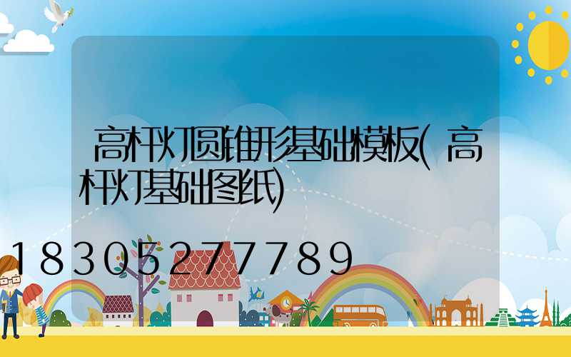 高杆灯圆锥形基础模板(高杆灯基础图纸)