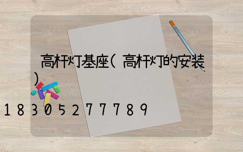高杆灯基座(高杆灯的安装)