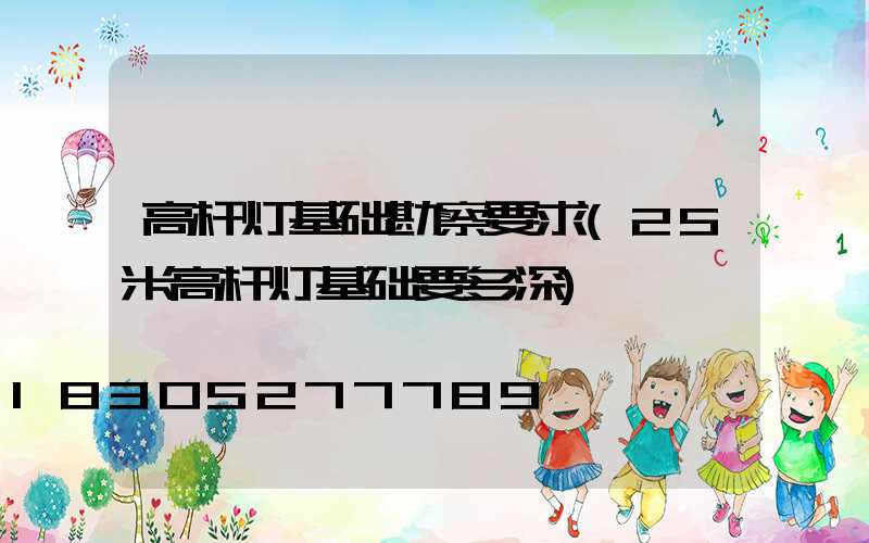 高杆灯基础勘察要求(25米高杆灯基础要多深)