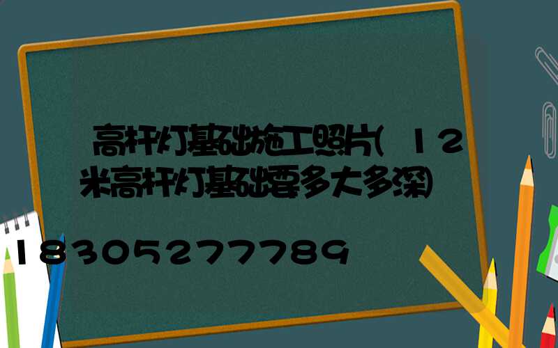 高杆灯基础施工照片(12米高杆灯基础要多大多深)