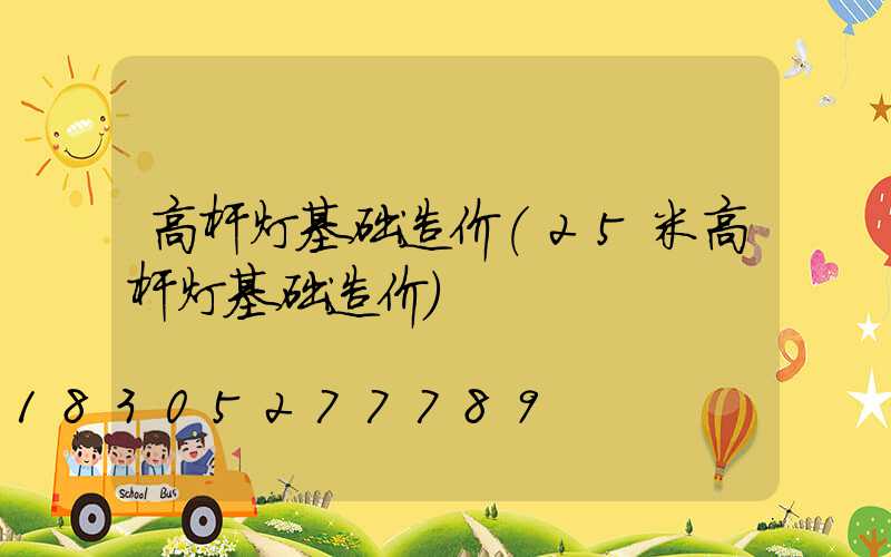 高杆灯基础造价(25米高杆灯基础造价)