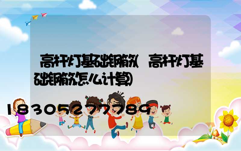 高杆灯基础钢筋(高杆灯基础钢筋怎么计算)