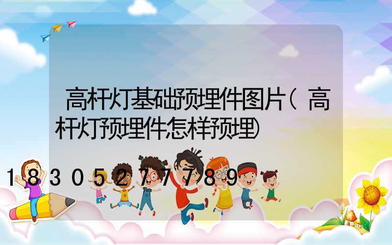 高杆灯基础预埋件图片(高杆灯预埋件怎样预埋)