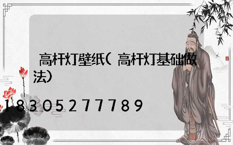 高杆灯壁纸(高杆灯基础做法)