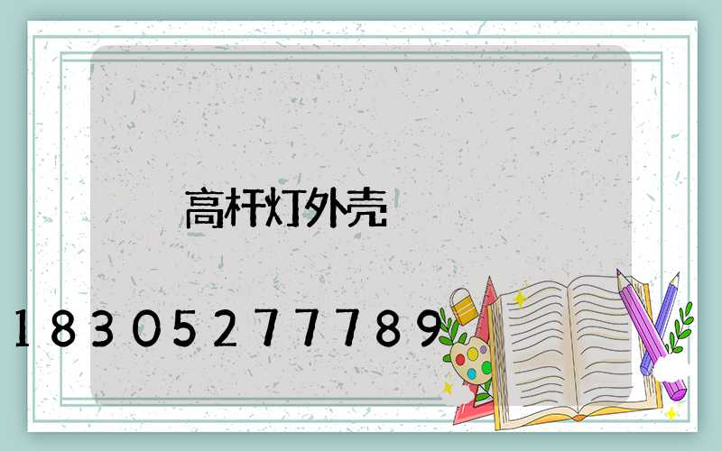 高杆灯外壳