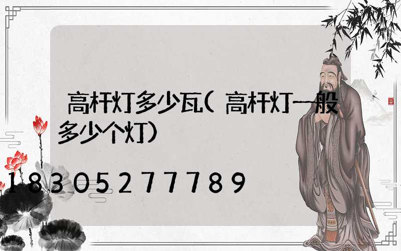 高杆灯多少瓦(高杆灯一般多少个灯)