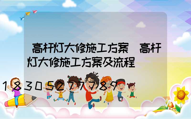 高杆灯大修施工方案(高杆灯大修施工方案及流程)