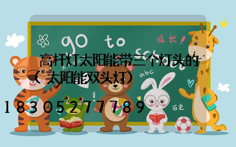 高杆灯太阳能带三个灯头的(太阳能双头灯)