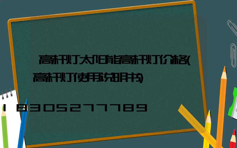 高杆灯太阳能高杆灯价格(高杆灯使用说明书)