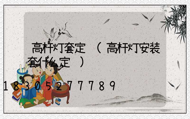 高杆灯套定额(高杆灯安装套什么定额)