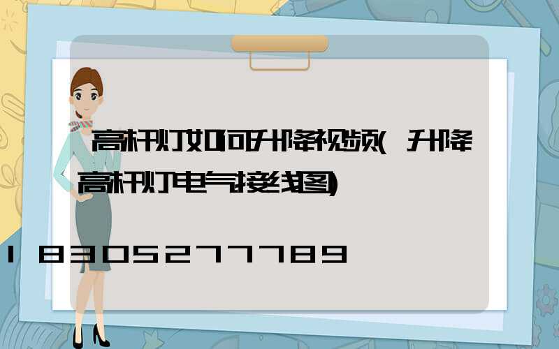 高杆灯如何升降视频(升降高杆灯电气接线图)