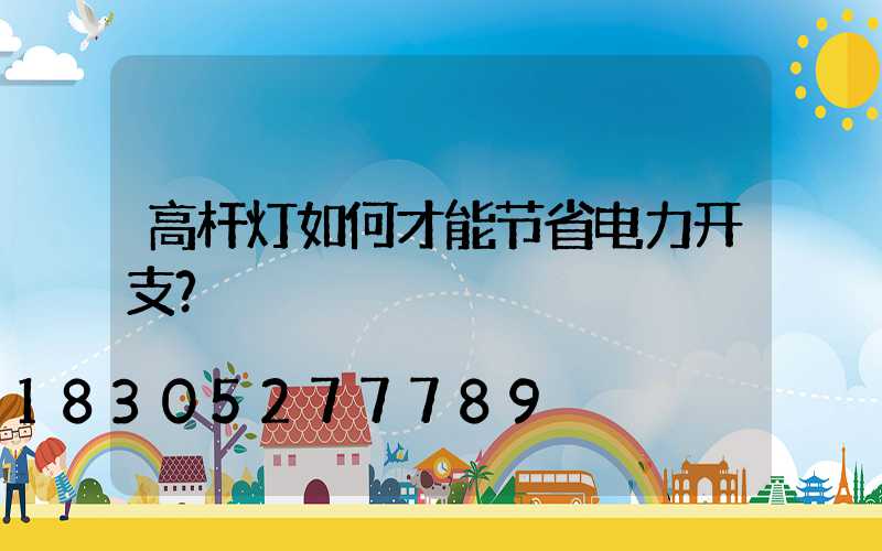 高杆灯如何才能节省电力开支？