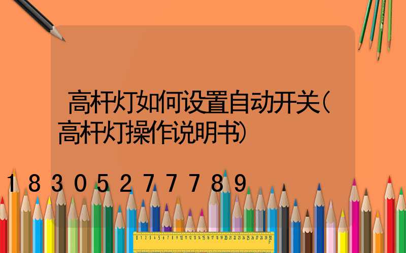 高杆灯如何设置自动开关(高杆灯操作说明书)