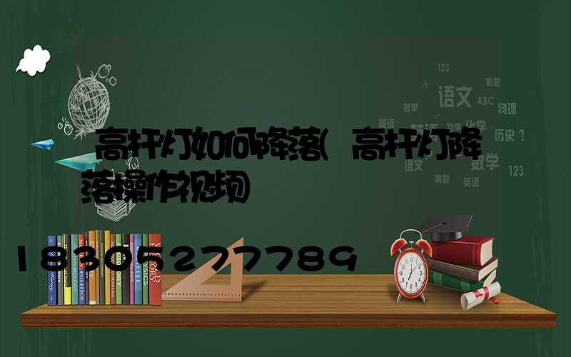 高杆灯如何降落(高杆灯降落操作视频)