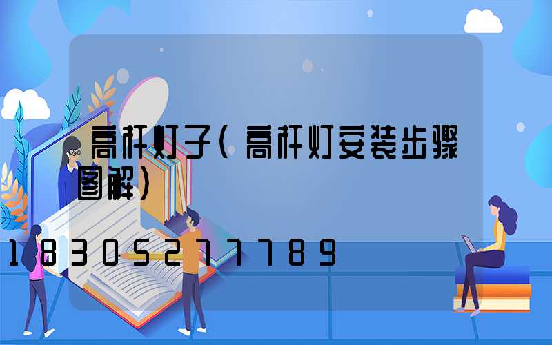 高杆灯子(高杆灯安装步骤图解)