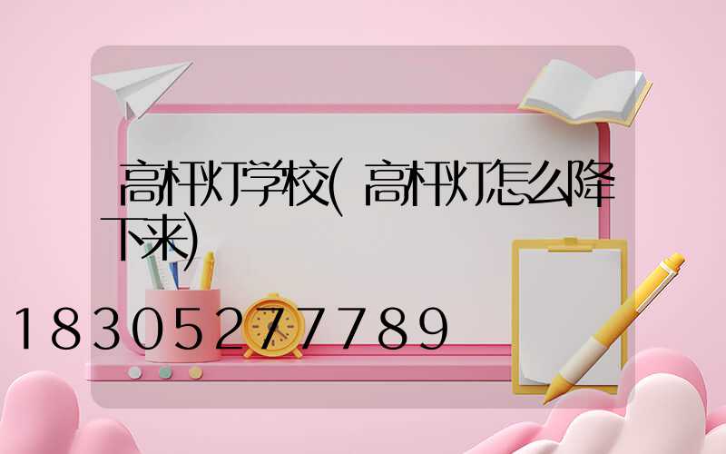 高杆灯学校(高杆灯怎么降下来)