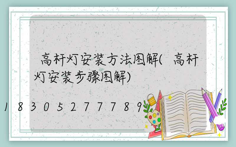 高杆灯安装方法图解(高杆灯安装步骤图解)