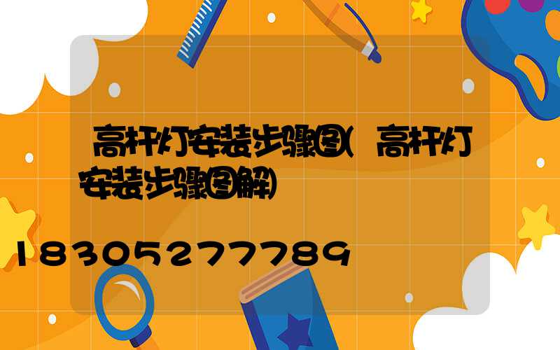 高杆灯安装步骤图(高杆灯安装步骤图解)