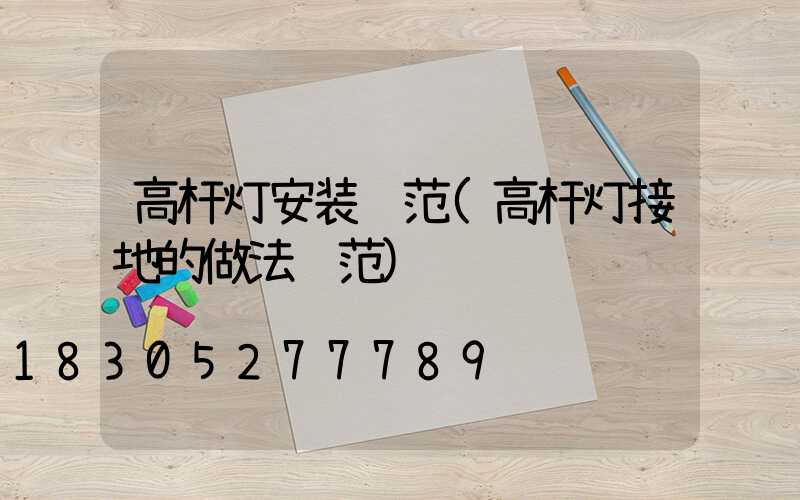 高杆灯安装规范(高杆灯接地的做法规范)