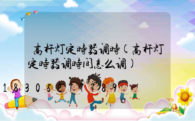 高杆灯定时器调时(高杆灯定时器调时间怎么调)