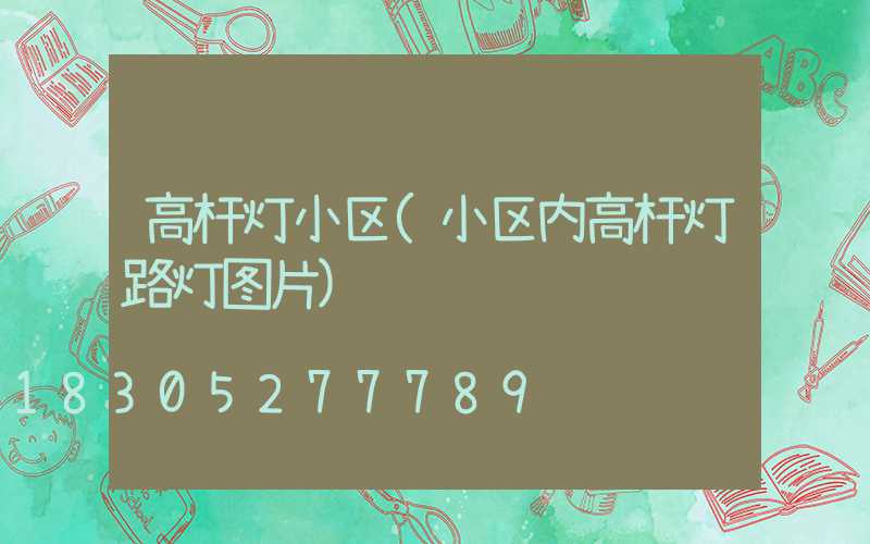 高杆灯小区(小区内高杆灯路灯图片)