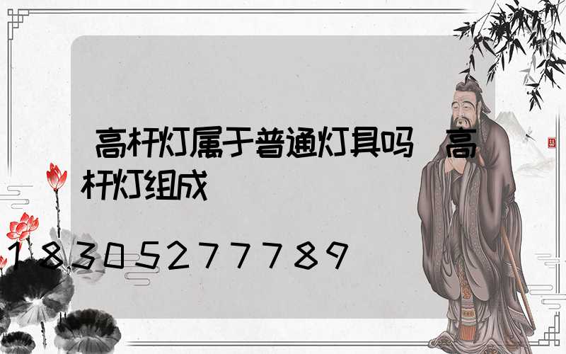 高杆灯属于普通灯具吗(高杆灯组成)