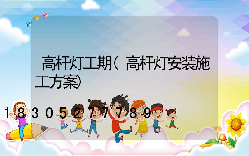 高杆灯工期(高杆灯安装施工方案)