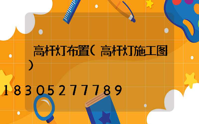高杆灯布置(高杆灯施工图)