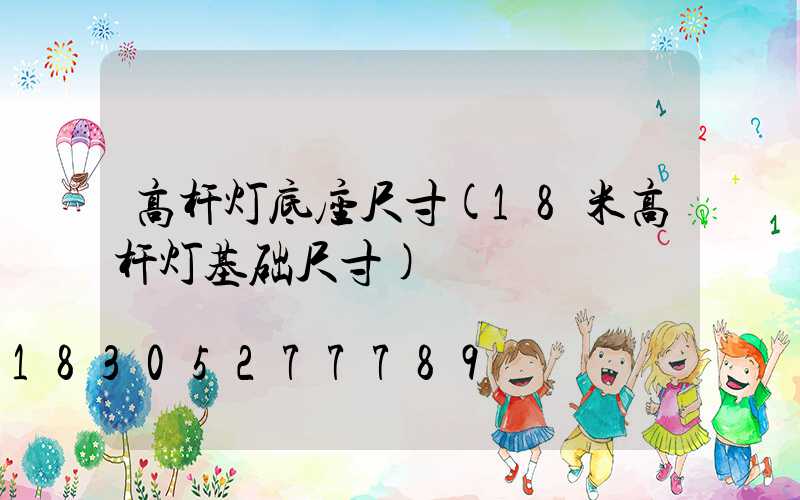 高杆灯底座尺寸(18米高杆灯基础尺寸)