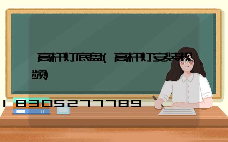 高杆灯底盘(高杆灯安装视频)