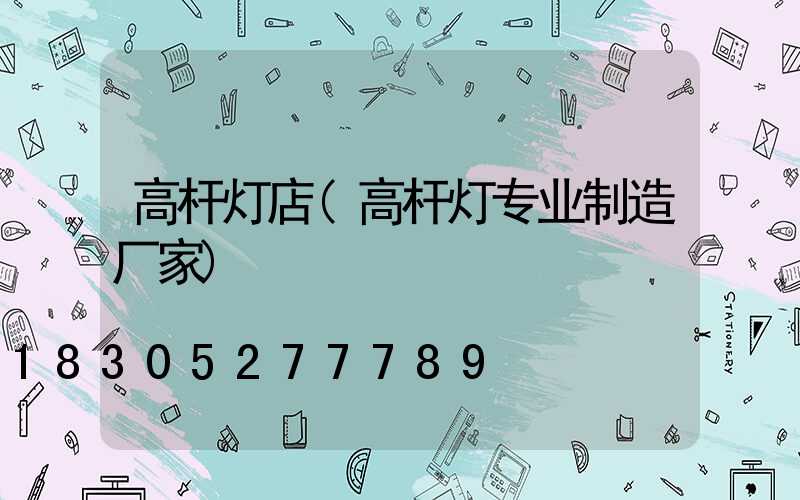 高杆灯店(高杆灯专业制造厂家)