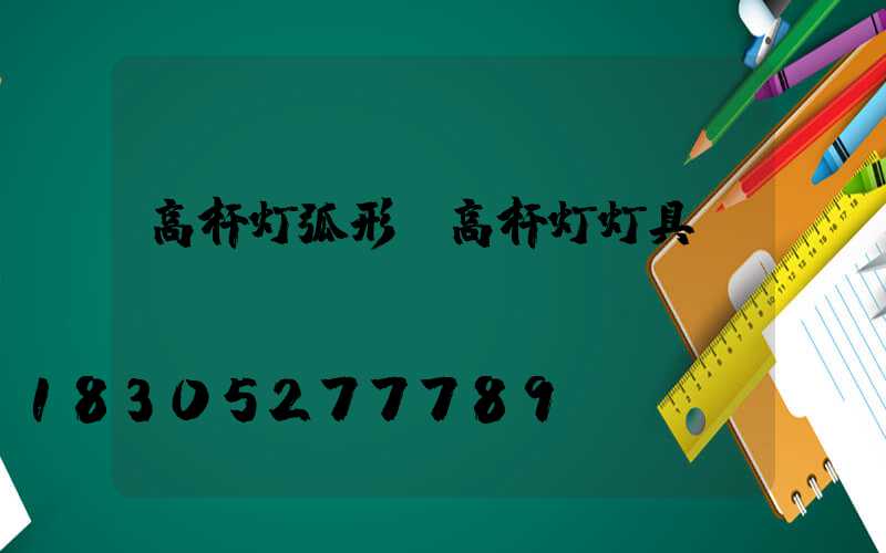高杆灯弧形(高杆灯灯具)