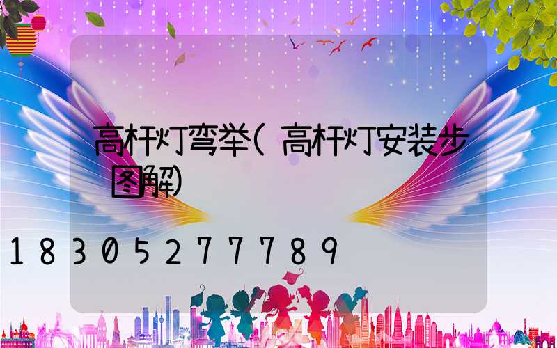 高杆灯弯举(高杆灯安装步骤图解)