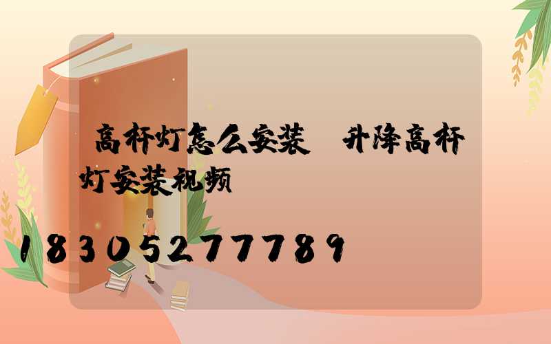 高杆灯怎么安装(升降高杆灯安装视频)