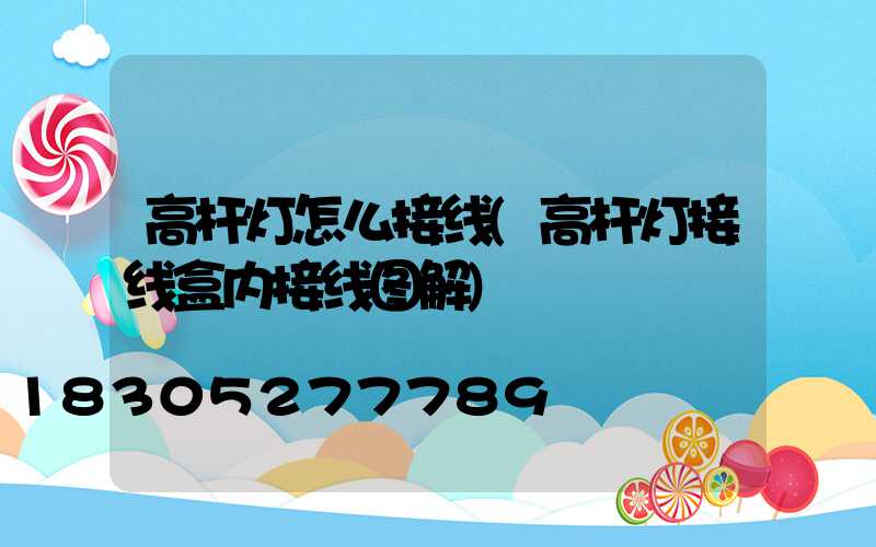 高杆灯怎么接线(高杆灯接线盒内接线图解)