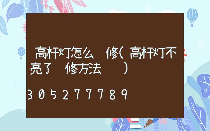 高杆灯怎么维修(高杆灯不亮了维修方法视频)