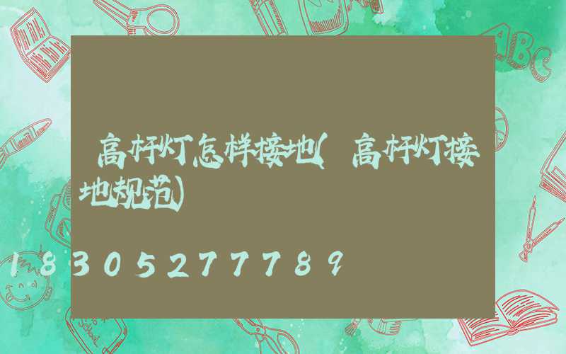 高杆灯怎样接地(高杆灯接地规范)