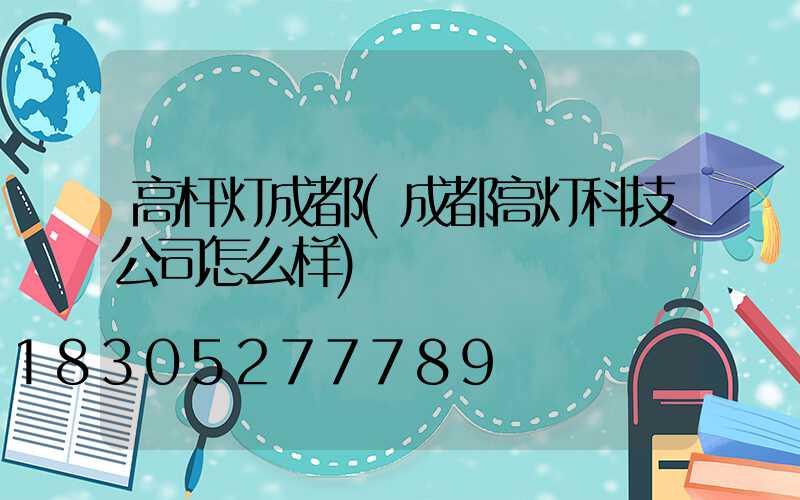 高杆灯成都(成都高灯科技公司怎么样)