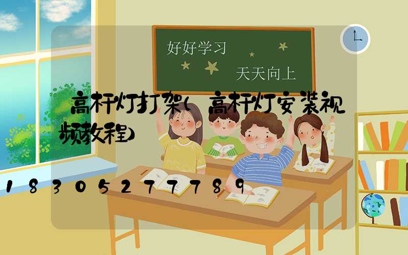 高杆灯打架(高杆灯安装视频教程)