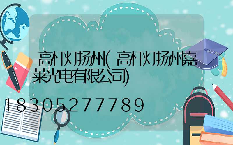 高杆灯扬州(高杆灯扬州嘉莱光电有限公司)