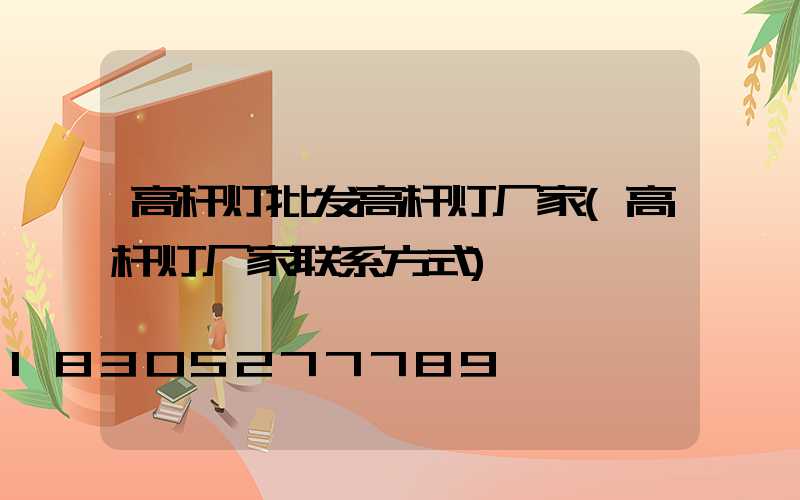 高杆灯批发高杆灯厂家(高杆灯厂家联系方式)
