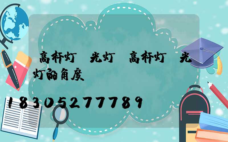 高杆灯投光灯(高杆灯投光灯的角度)