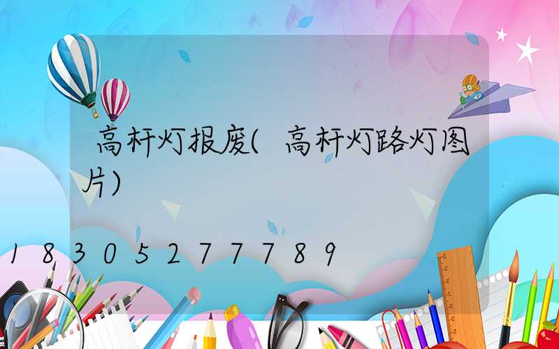 高杆灯报废(高杆灯路灯图片)